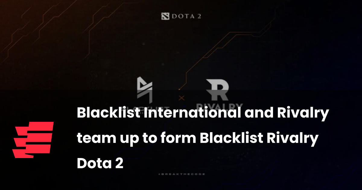 Blacklist International and Rivalry team up to form Blacklist Rivalry Dota 2 - Esports.gg